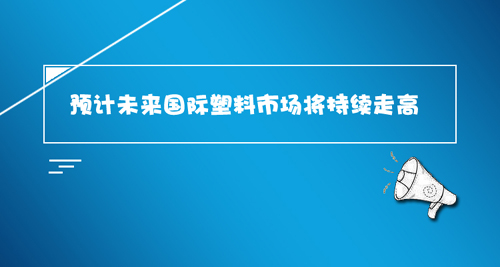 估计将来国际塑料市场将持续走高